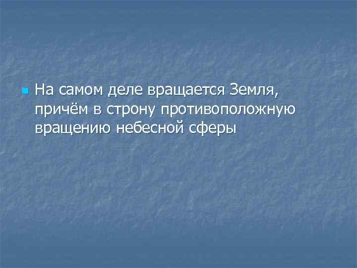 n На самом деле вращается Земля, причём в строну противоположную вращению небесной сферы 