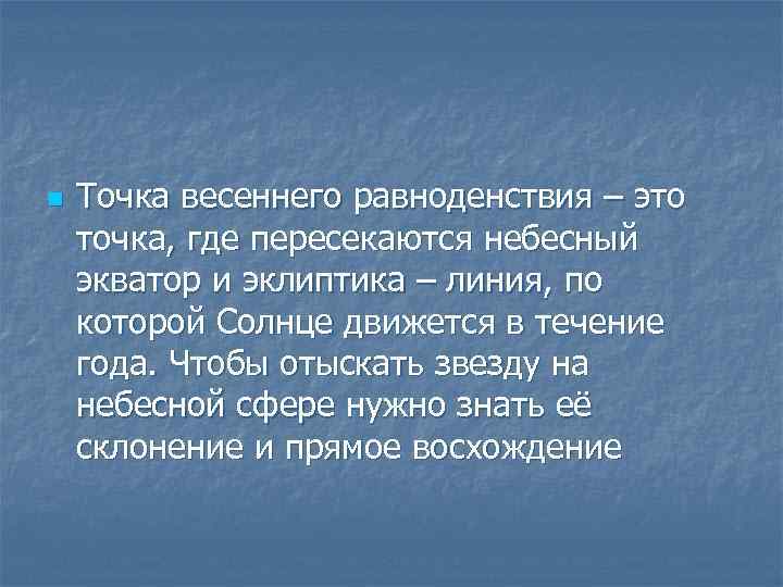 n Точка весеннего равноденствия – это точка, где пересекаются небесный экватор и эклиптика –