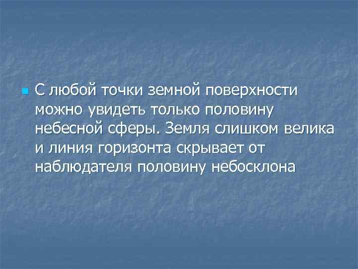 n С любой точки земной поверхности можно увидеть только половину небесной сферы. Земля слишком