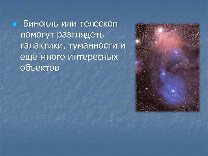 n Бинокль или телескоп помогут разглядеть галактики, туманности и ещё много интересных объектов 