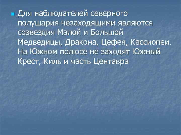 n Для наблюдателей северного полушария незаходящими являются созвездия Малой и Большой Медведицы, Дракона, Цефея,