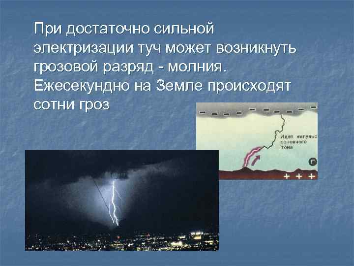 При достаточно сильной электризации туч может возникнуть грозовой разряд - молния. Ежесекундно на Земле