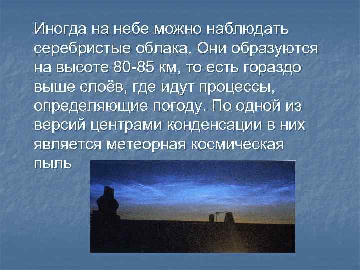 Иногда на небе можно наблюдать серебристые облака. Они образуются на высоте 80 -85 км,