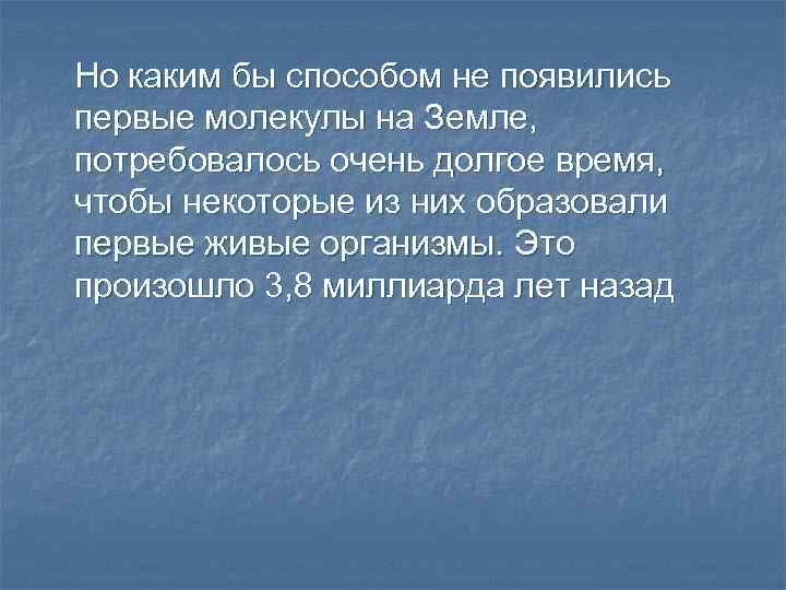 Но каким бы способом не появились первые молекулы на Земле, потребовалось очень долгое время,