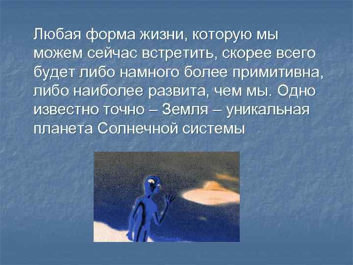 Любая форма жизни, которую мы можем сейчас встретить, скорее всего будет либо намного более