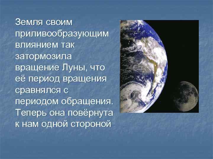 Земля своим приливообразующим влиянием так затормозила вращение Луны, что её период вращения сравнялся с
