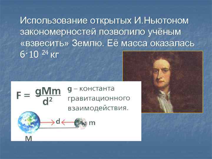 Использование открытых И. Ньютоном закономерностей позволило учёным «взвесить» Землю. Её масса оказалась 6· 10