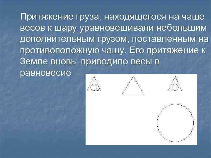 Притяжение груза, находящегося на чаше весов к шару уравновешивали небольшим дополнительным грузом, поставленным на
