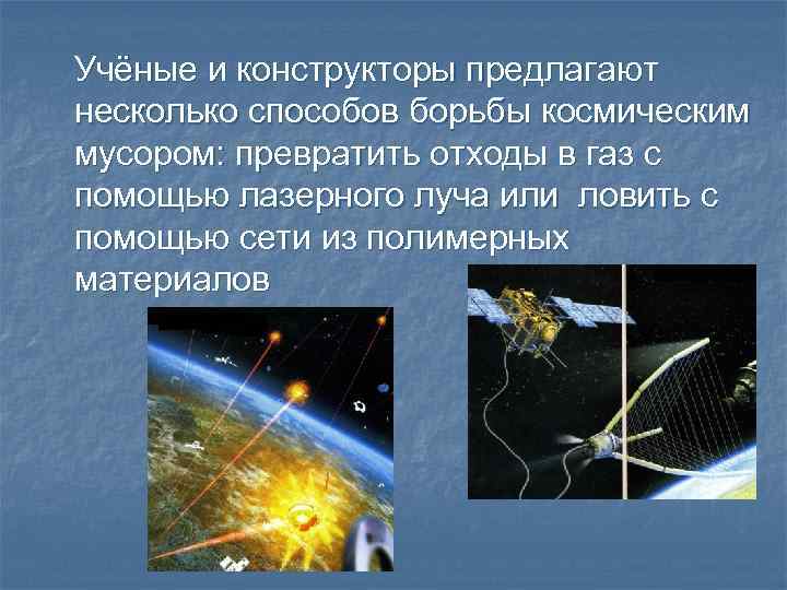 Учёные и конструкторы предлагают несколько способов борьбы космическим мусором: превратить отходы в газ с