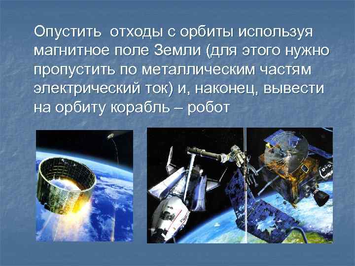 Опустить отходы с орбиты используя магнитное поле Земли (для этого нужно пропустить по металлическим