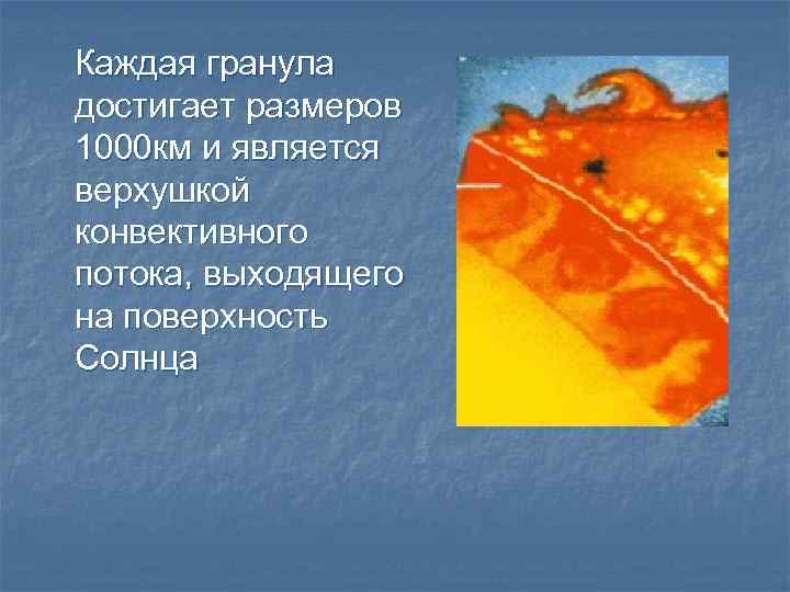 Каждая гранула достигает размеров 1000 км и является верхушкой конвективного потока, выходящего на поверхность