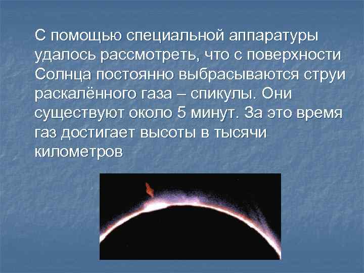 С помощью специальной аппаратуры удалось рассмотреть, что с поверхности Солнца постоянно выбрасываются струи раскалённого