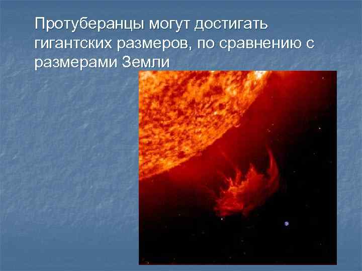 Протуберанцы могут достигать гигантских размеров, по сравнению с размерами Земли 