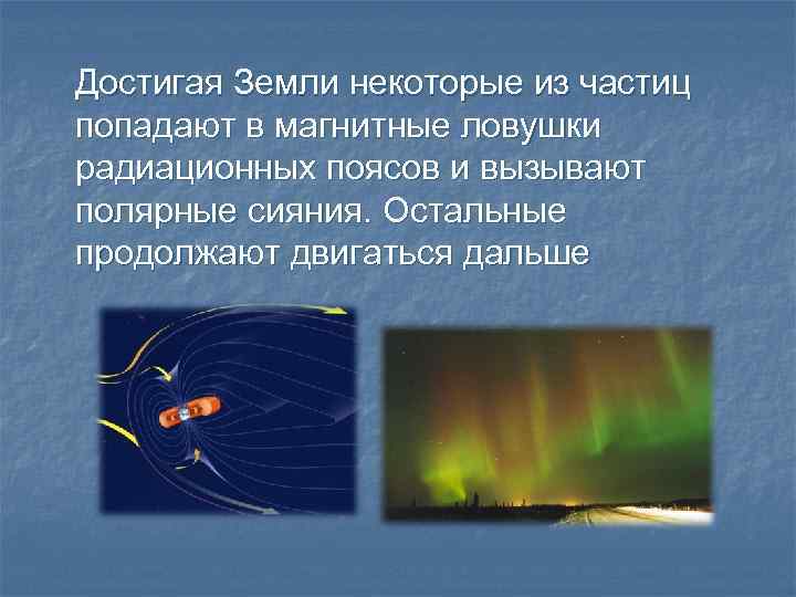 Достигая Земли некоторые из частиц попадают в магнитные ловушки радиационных поясов и вызывают полярные