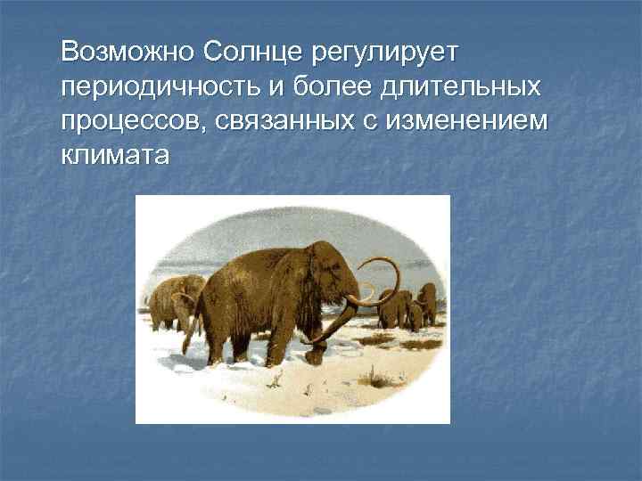 Возможно Солнце регулирует периодичность и более длительных процессов, связанных с изменением климата 