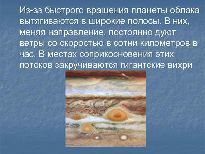 Из-за быстрого вращения планеты облака вытягиваются в широкие полосы. В них, меняя направление, постоянно