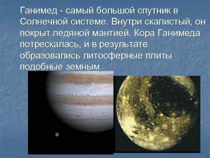 Ганимед - самый большой спутник в Солнечной системе. Внутри скалистый, он покрыт ледяной мантией.