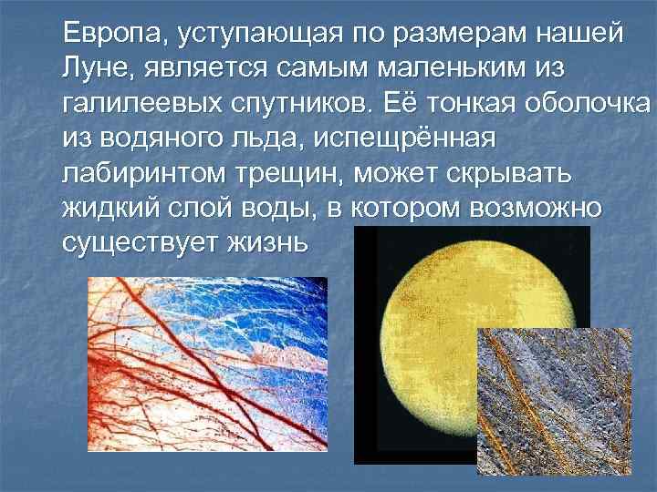 Европа, уступающая по размерам нашей Луне, является самым маленьким из галилеевых спутников. Её тонкая