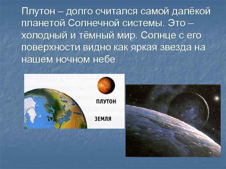 Плутон – долго считался самой далёкой планетой Солнечной системы. Это – холодный и тёмный