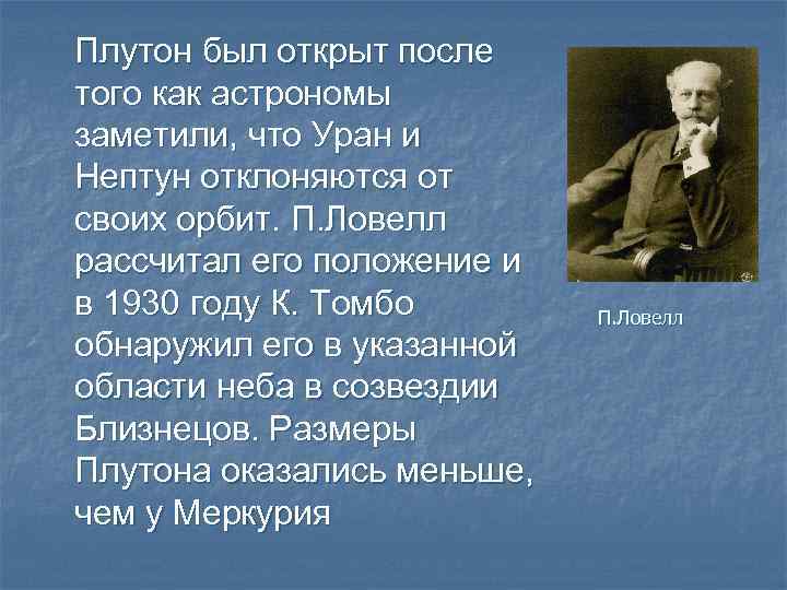 Плутон был открыт после того как астрономы заметили, что Уран и Нептун отклоняются от