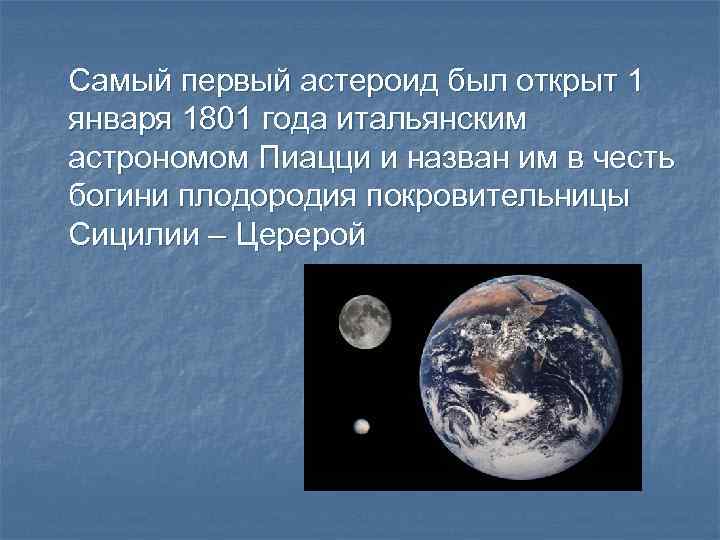 Самый первый астероид был открыт 1 января 1801 года итальянским астрономом Пиацци и назван