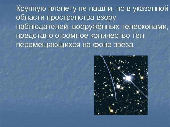 Крупную планету не нашли, но в указанной области пространства взору наблюдателей, вооружённых телескопами, предстало