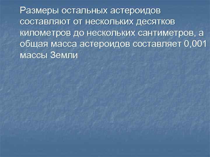 Размеры остальных астероидов составляют от нескольких десятков километров до нескольких сантиметров, а общая масса