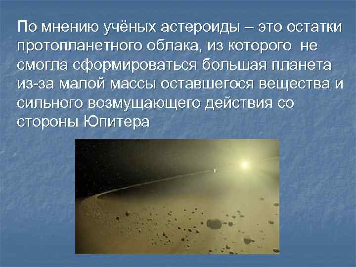 По мнению учёных астероиды – это остатки протопланетного облака, из которого не смогла сформироваться