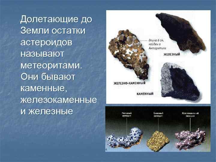 Долетающие до Земли остатки астероидов называют метеоритами. Они бывают каменные, железокаменные и железные 