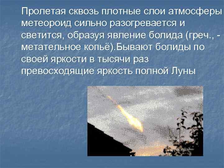 Пролетая сквозь плотные слои атмосферы метеороид сильно разогревается и светится, образуя явление болида (греч.