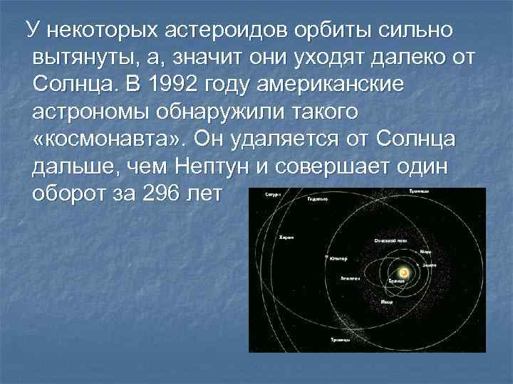 У некоторых астероидов орбиты сильно вытянуты, а, значит они уходят далеко от Солнца. В