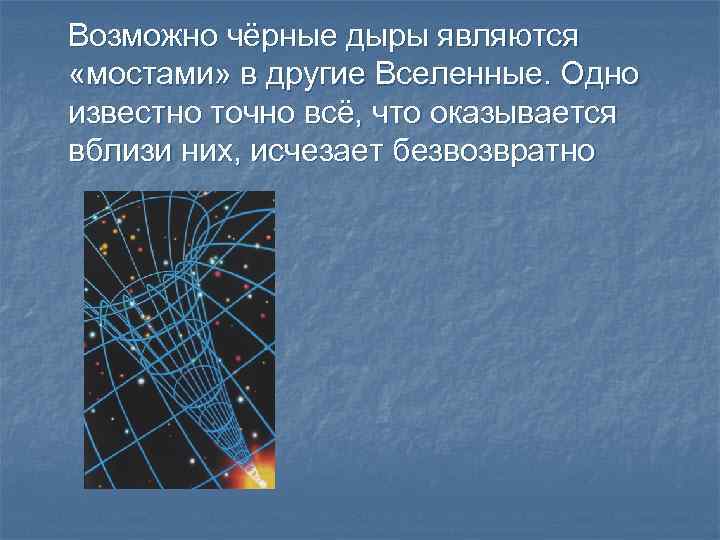 Возможно чёрные дыры являются «мостами» в другие Вселенные. Одно известно точно всё, что оказывается