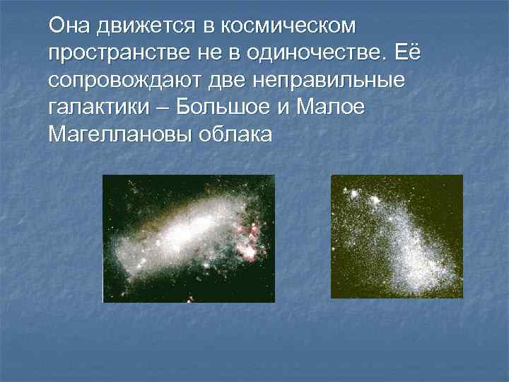 Она движется в космическом пространстве не в одиночестве. Её сопровождают две неправильные галактики –