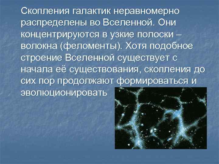 Скопления галактик неравномерно распределены во Вселенной. Они концентрируются в узкие полоски – волокна (феломенты).