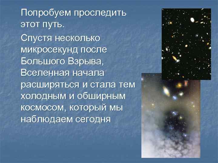 Попробуем проследить этот путь. Спустя несколько микросекунд после Большого Взрыва, Вселенная начала расширяться и