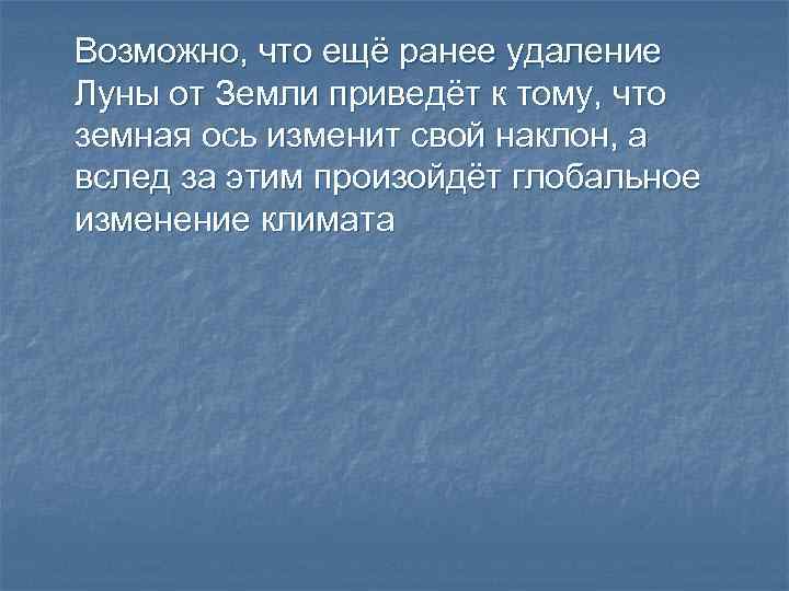 Возможно, что ещё ранее удаление Луны от Земли приведёт к тому, что земная ось