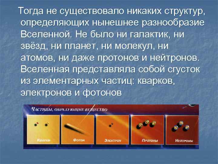 Тогда не существовало никаких структур, определяющих нынешнее разнообразие Вселенной. Не было ни галактик, ни