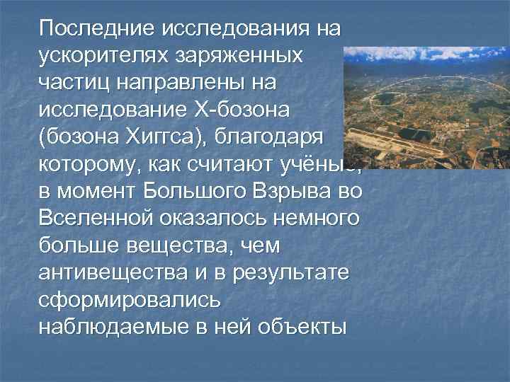 Последние исследования на ускорителях заряженных частиц направлены на исследование Х-бозона (бозона Хиггса), благодаря которому,