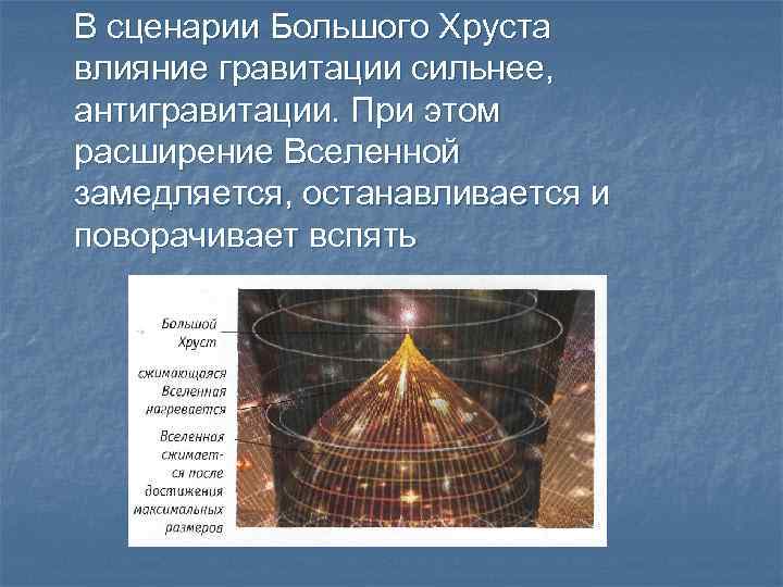 В сценарии Большого Хруста влияние гравитации сильнее, антигравитации. При этом расширение Вселенной замедляется, останавливается