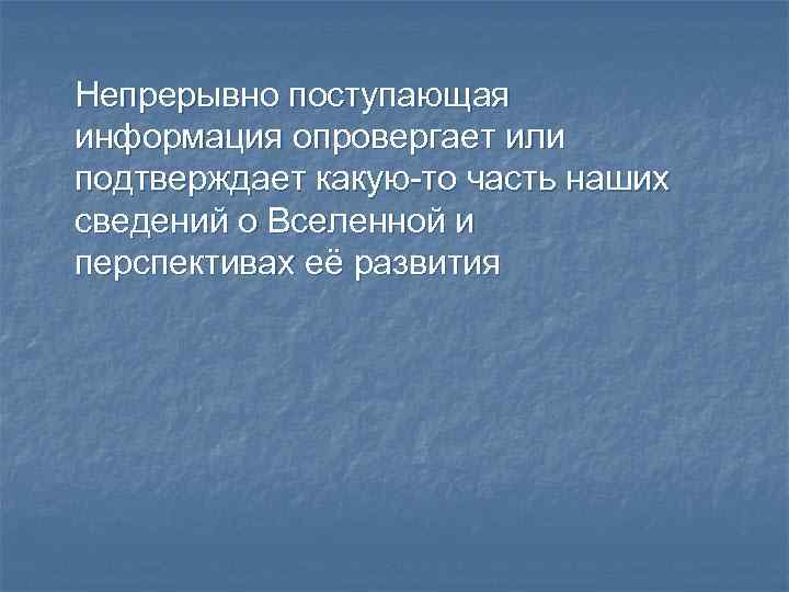 Непрерывно поступающая информация опровергает или подтверждает какую-то часть наших сведений о Вселенной и перспективах