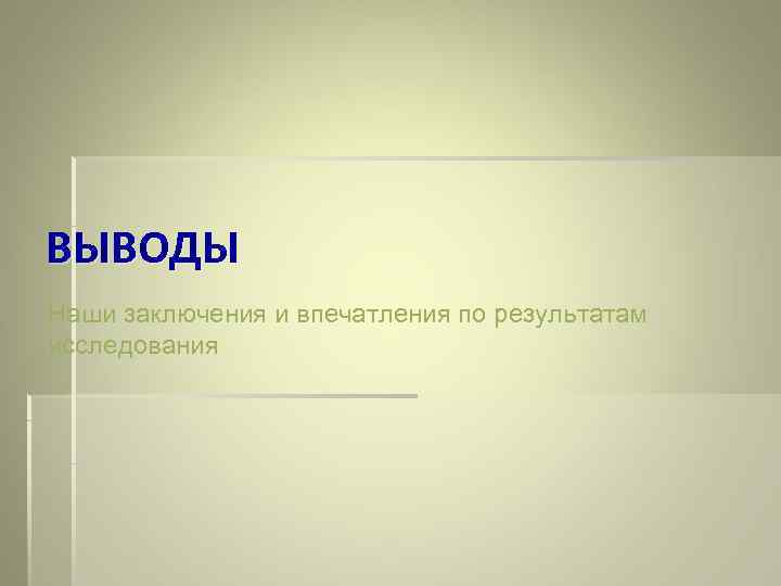 ВЫВОДЫ Наши заключения и впечатления по результатам исследования 