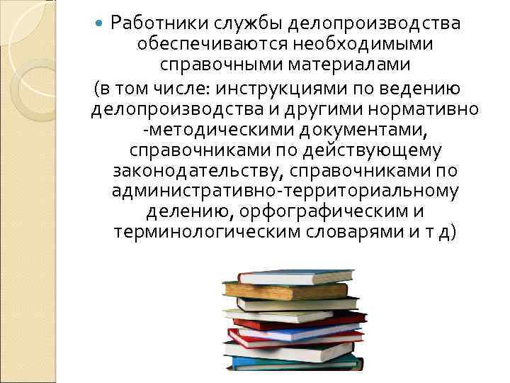 Работники службы делопроизводства обеспечиваются необходимыми справочными материалами (в том числе: инструкциями по ведению делопроизводства