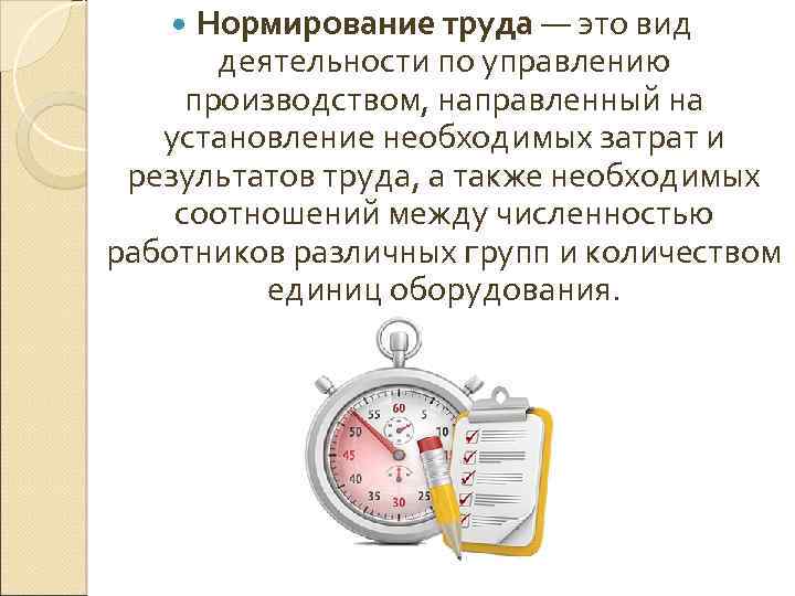 Нормирование труда — это вид деятельности по управлению производством, направленный на установление необходимых затрат