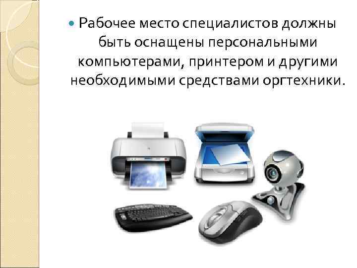  Рабочее место специалистов должны быть оснащены персональными компьютерами, принтером и другими необходимыми средствами