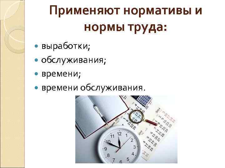 Применяют нормативы и нормы труда: выработки; обслуживания; времени обслуживания. 