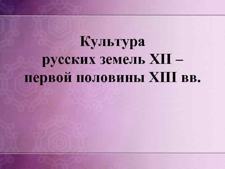 Культура русских земель XII – первой половины XIII вв. 