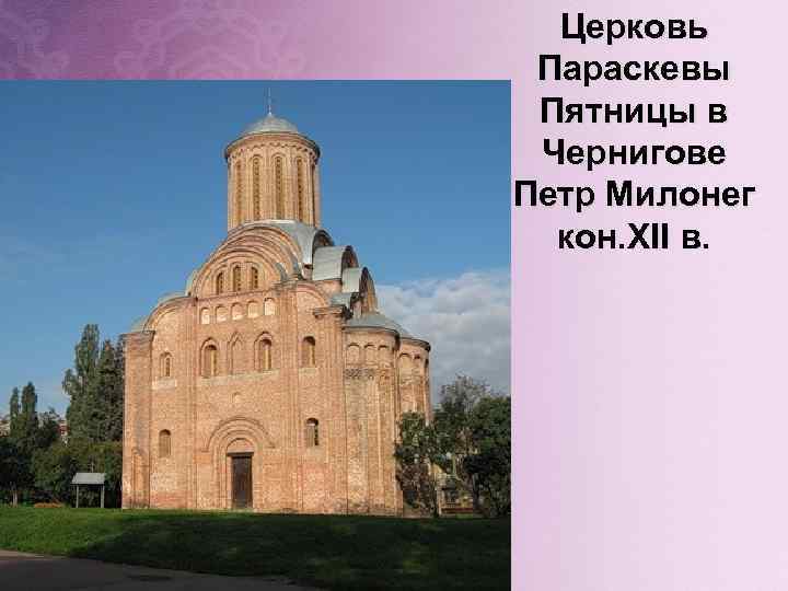 Церковь Параскевы Пятницы в Чернигове Петр Милонег кон. XII в. 