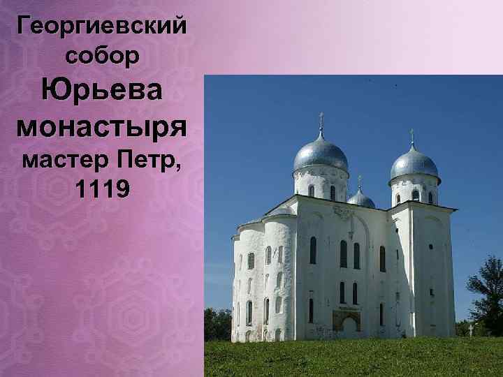 Георгиевский собор Юрьева монастыря мастер Петр, 1119 