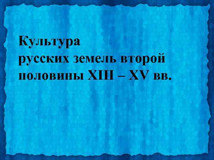 Культура русских земель второй половины XIII – XV вв. 