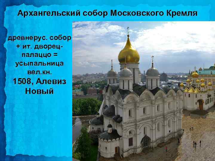 Архангельский собор Московского Кремля древнерус. собор + ит. дворецпалаццо = усыпальница вел. кн. 1508,